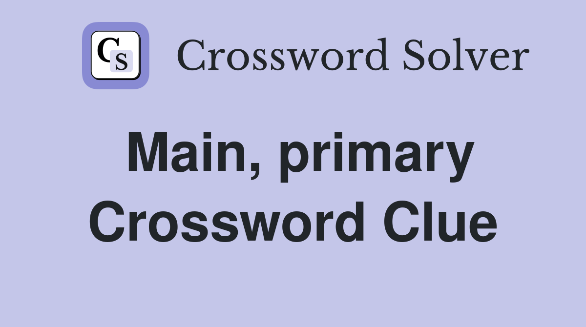 Main, primary Crossword Clue