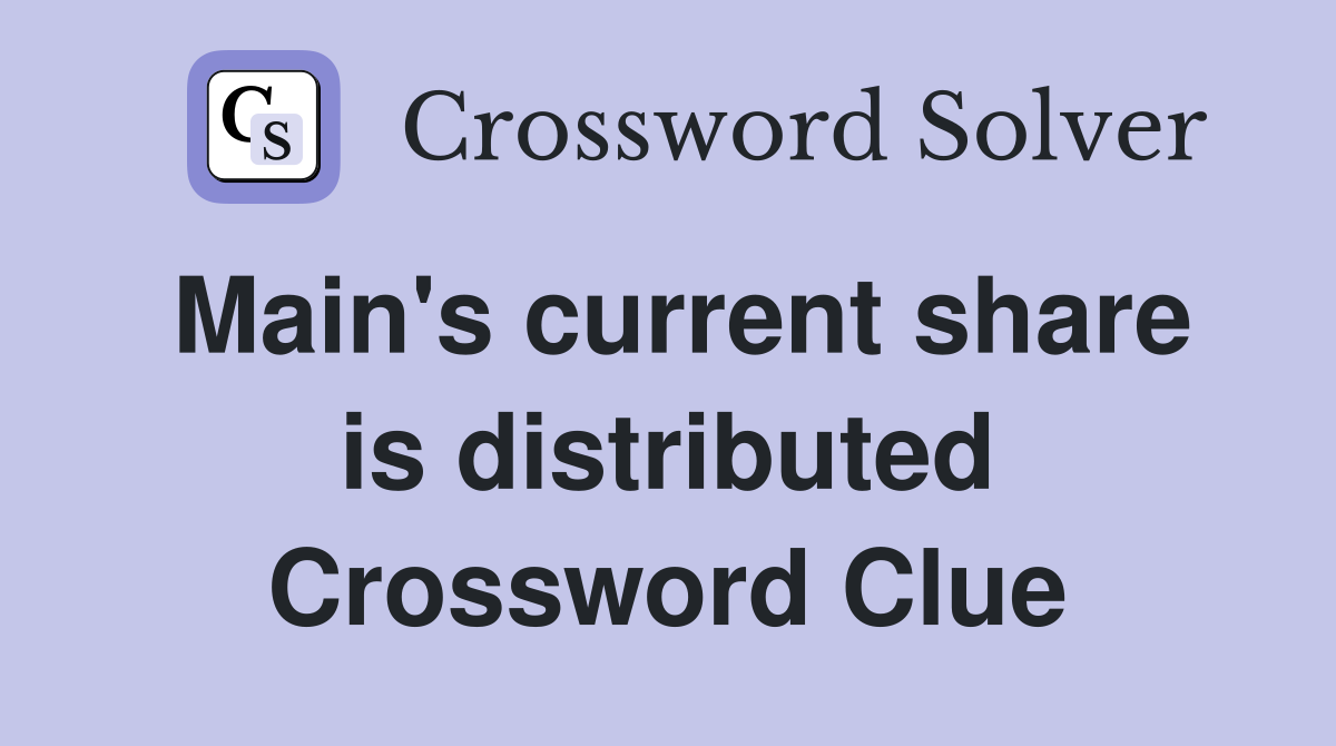 Main's current share is distributed Crossword Clue