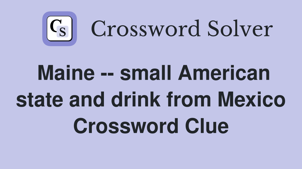 Maine -- small American state and drink from Mexico Crossword Clue