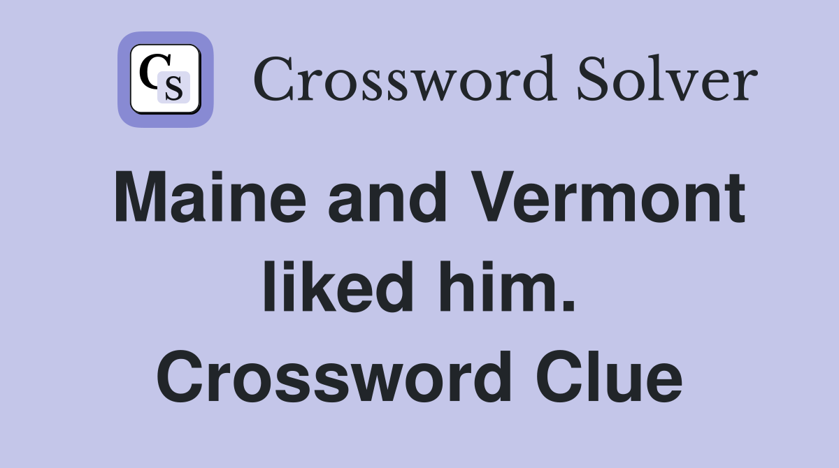 Maine and Vermont liked him. Crossword Clue