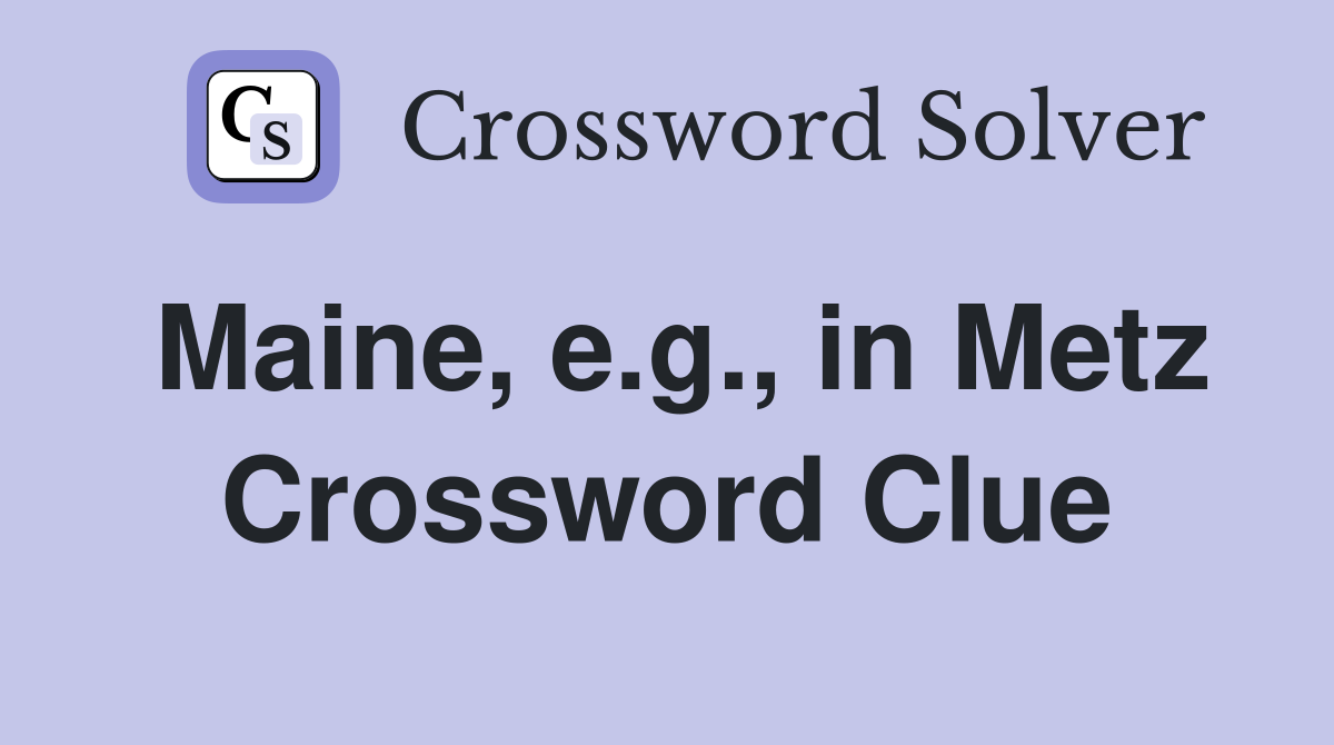 Maine, e.g., in Metz Crossword Clue