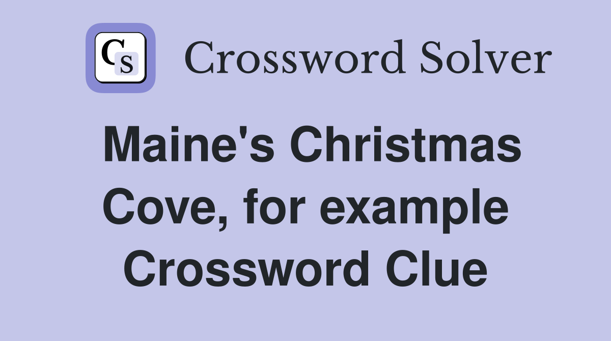 Maine's Christmas Cove, for example Crossword Clue
