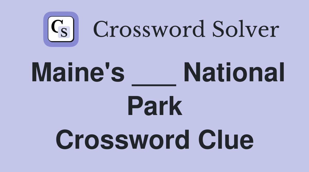 Maine's ___ National Park Crossword Clue