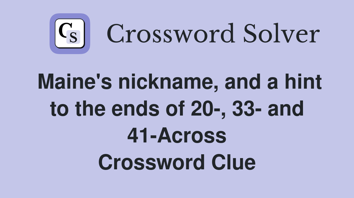 Maine's nickname, and a hint to the ends of 20-, 33- and 41-Across Crossword Clue