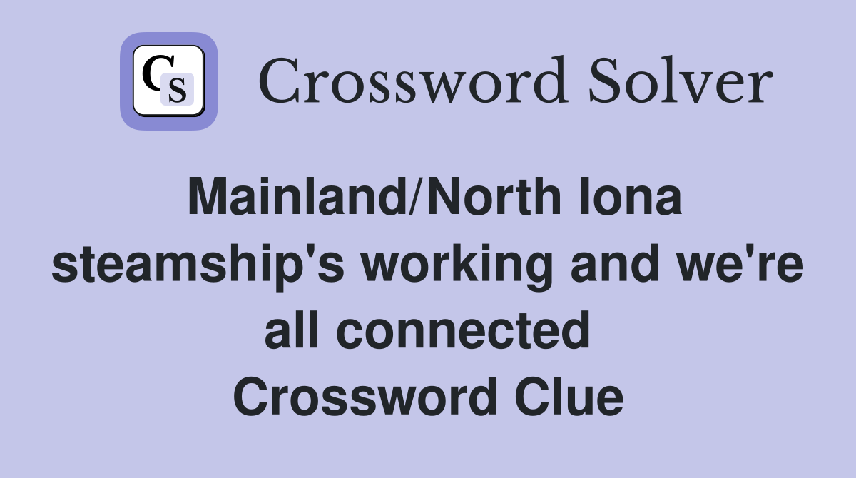 Mainland/North Iona steamship's working and we're all connected Crossword Clue