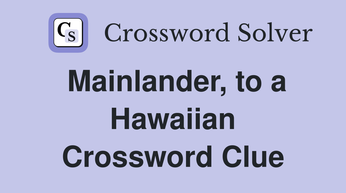 Mainlander, to a Hawaiian Crossword Clue