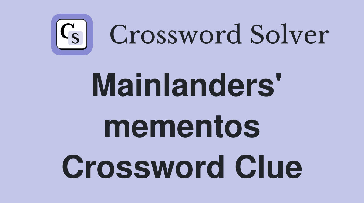 Mainlanders' mementos Crossword Clue