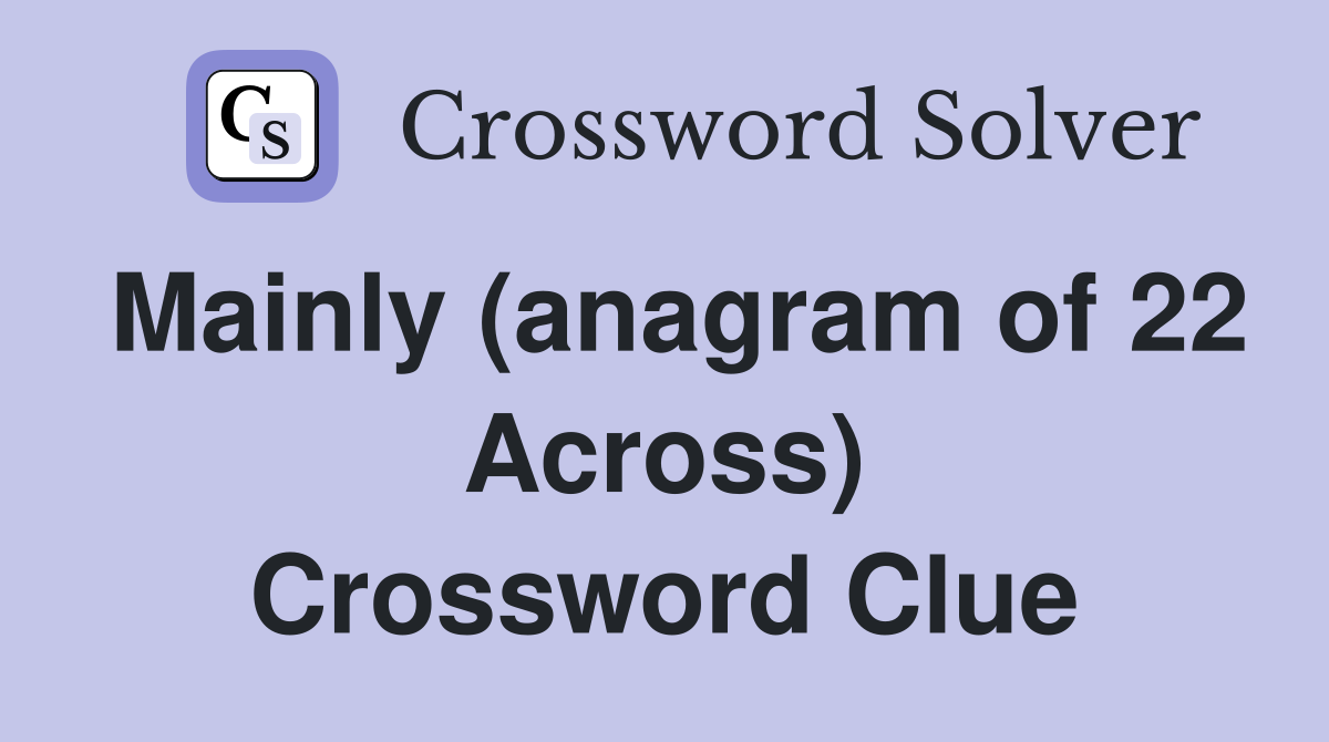 Mainly (anagram of 22 Across) Crossword Clue