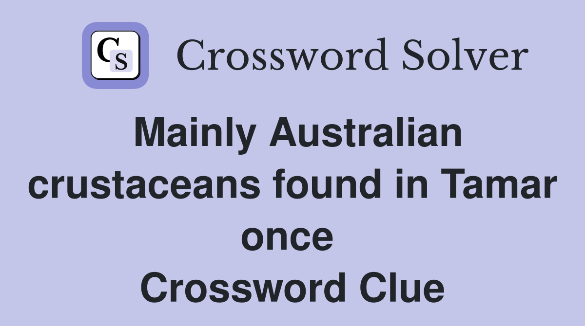 Mainly Australian crustaceans found in Tamar once  Crossword Clue