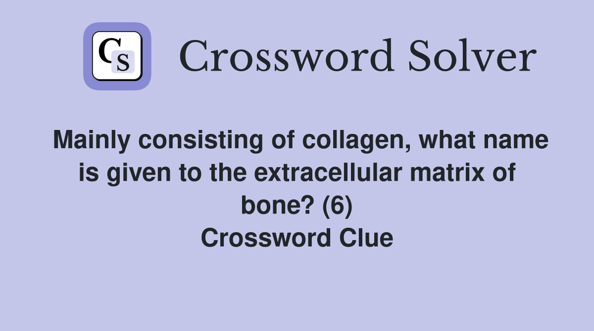 Mainly consisting of collagen, what name is given to the extracellular matrix of bone? (6) Crossword Clue