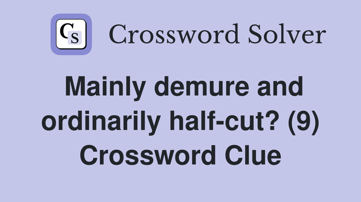 Mainly demure and ordinarily half-cut? (9) Crossword Clue