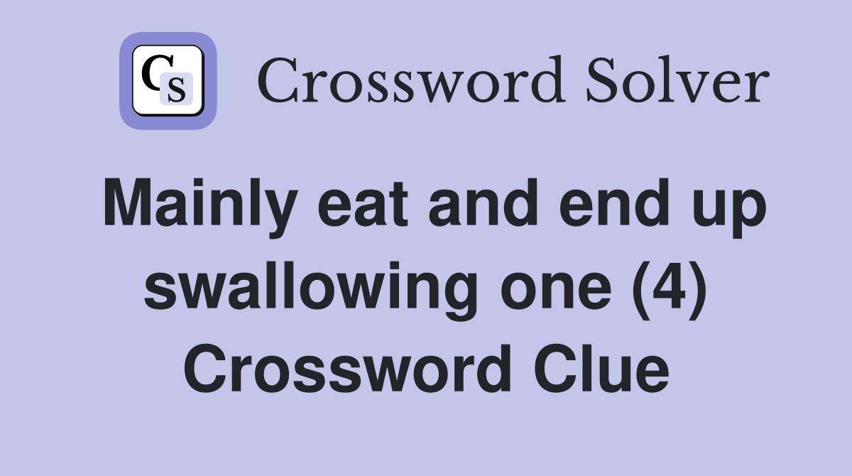 Mainly eat and end up swallowing one (4) Crossword Clue
