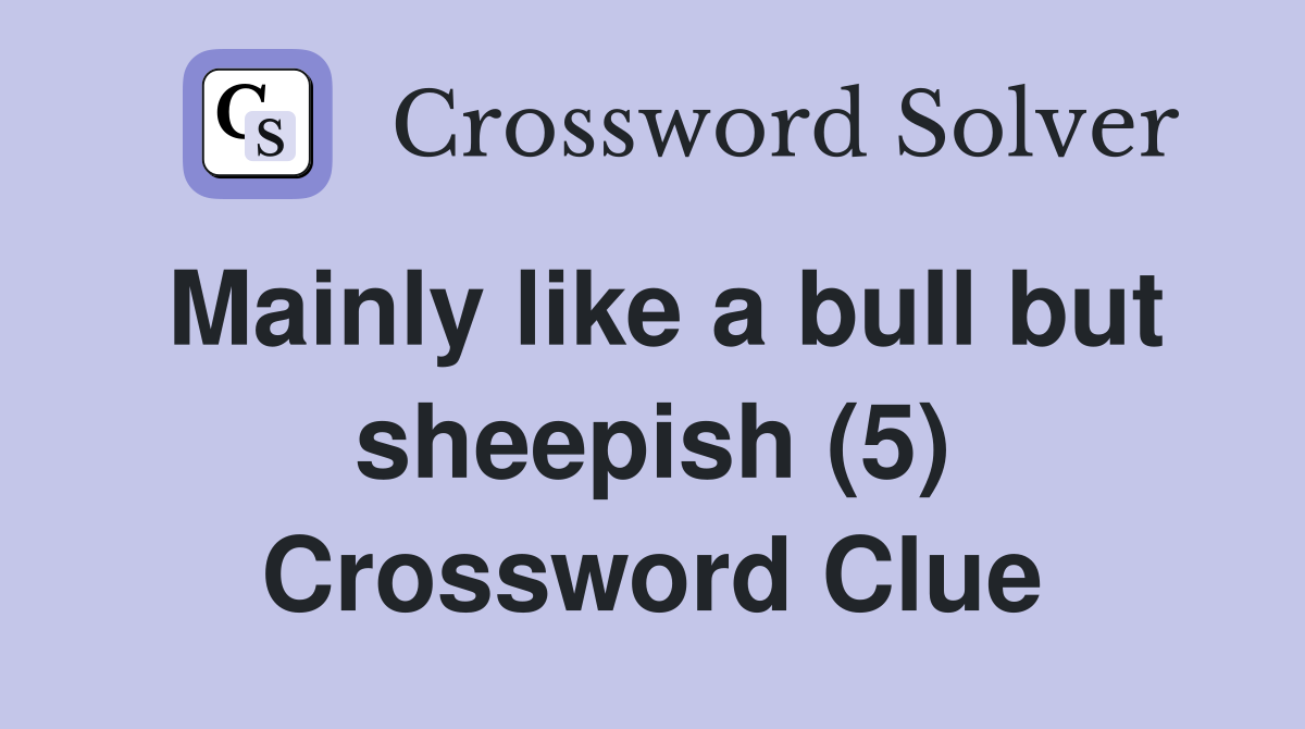 Mainly like a bull but sheepish (5) Crossword Clue