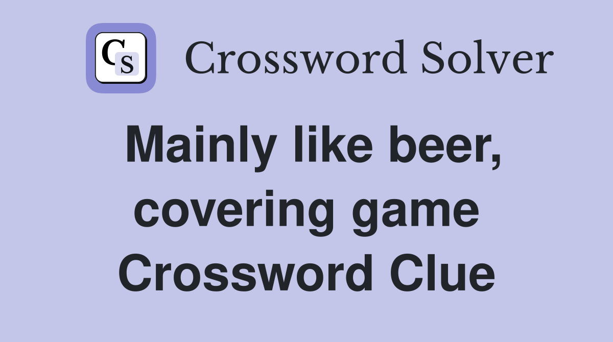 Mainly like beer, covering game Crossword Clue