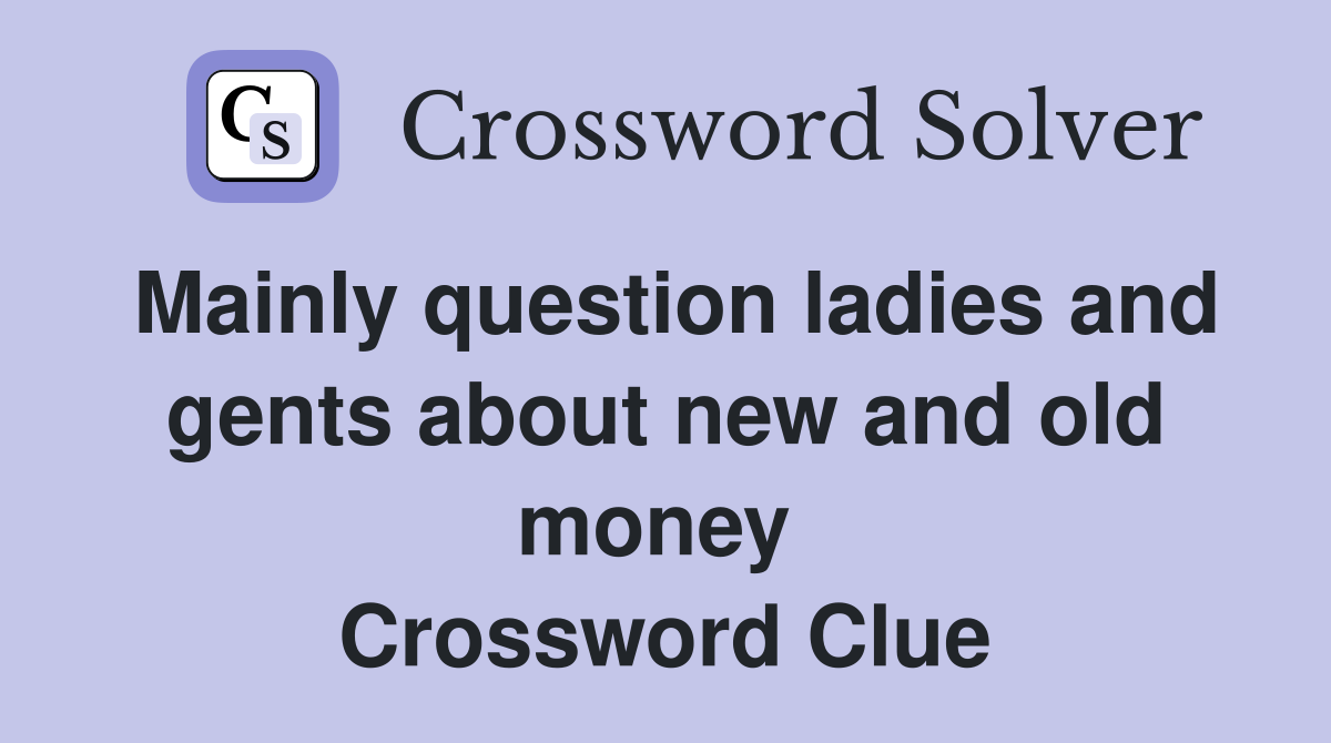Mainly question ladies and gents about new and old money  Crossword Clue