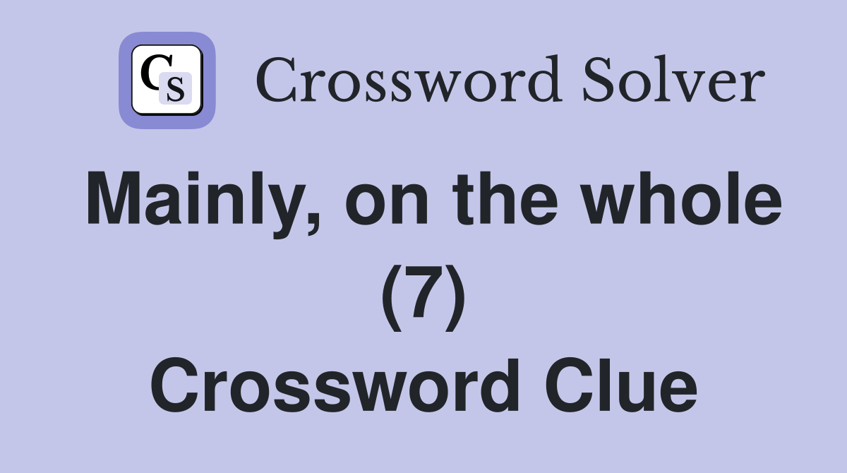 Mainly, on the whole (7) Crossword Clue