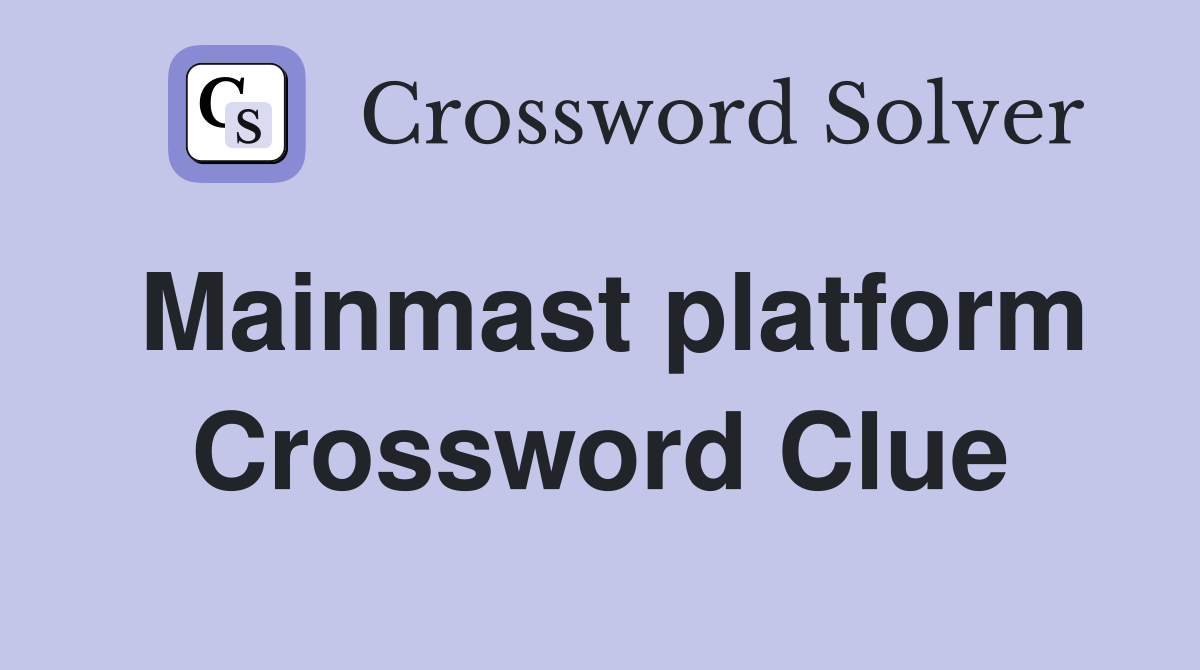 Mainmast platform Crossword Clue