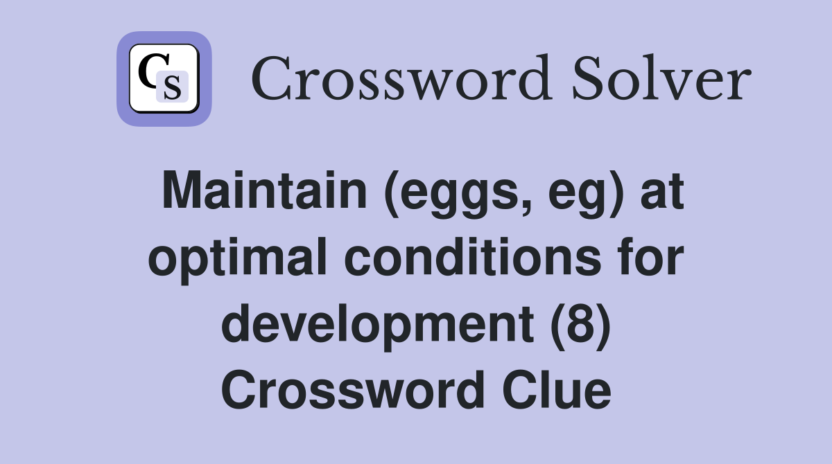 Maintain (eggs, eg) at optimal conditions for development (8) Crossword Clue
