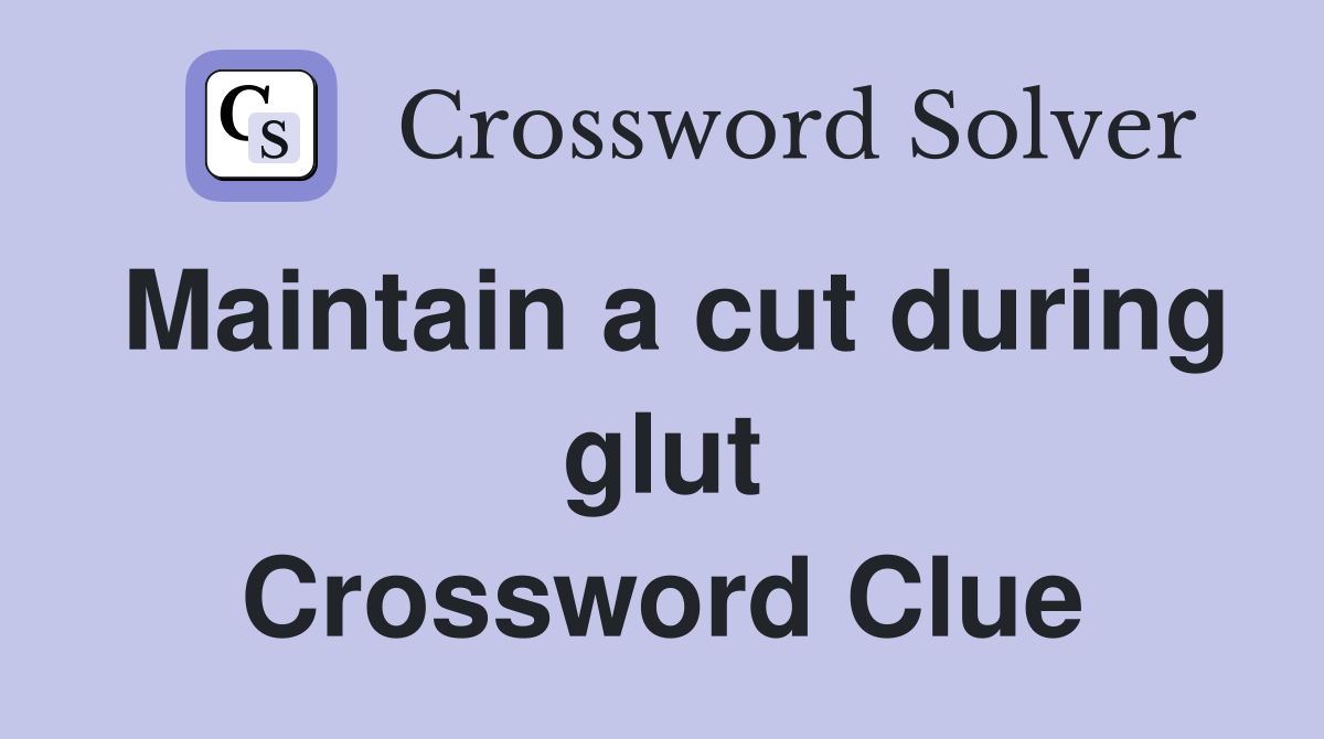 Maintain a cut during glut Crossword Clue