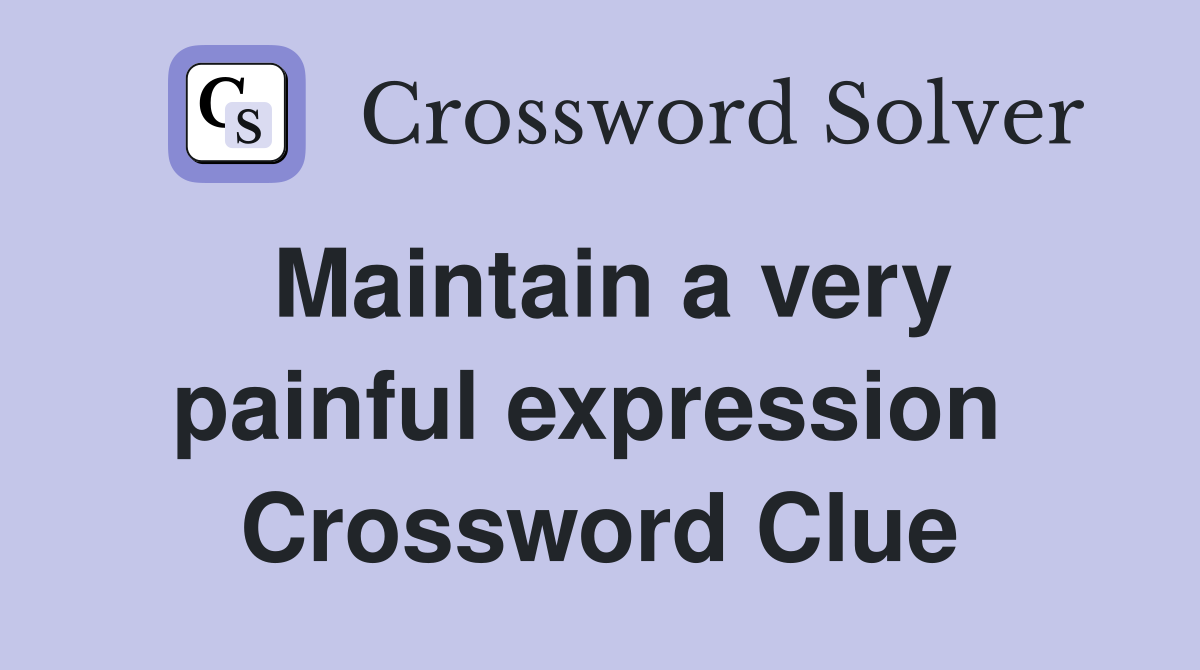 Maintain a very painful expression  Crossword Clue