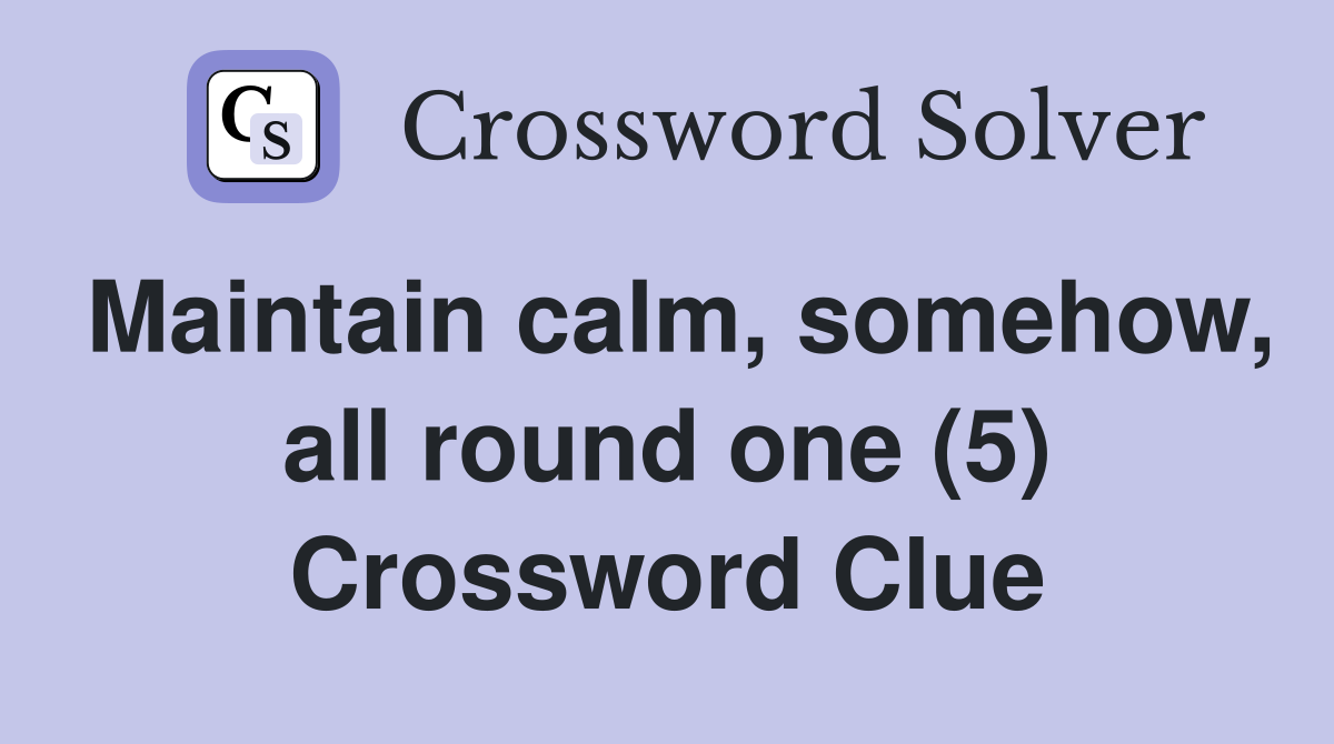 Maintain calm, somehow, all round one (5) Crossword Clue