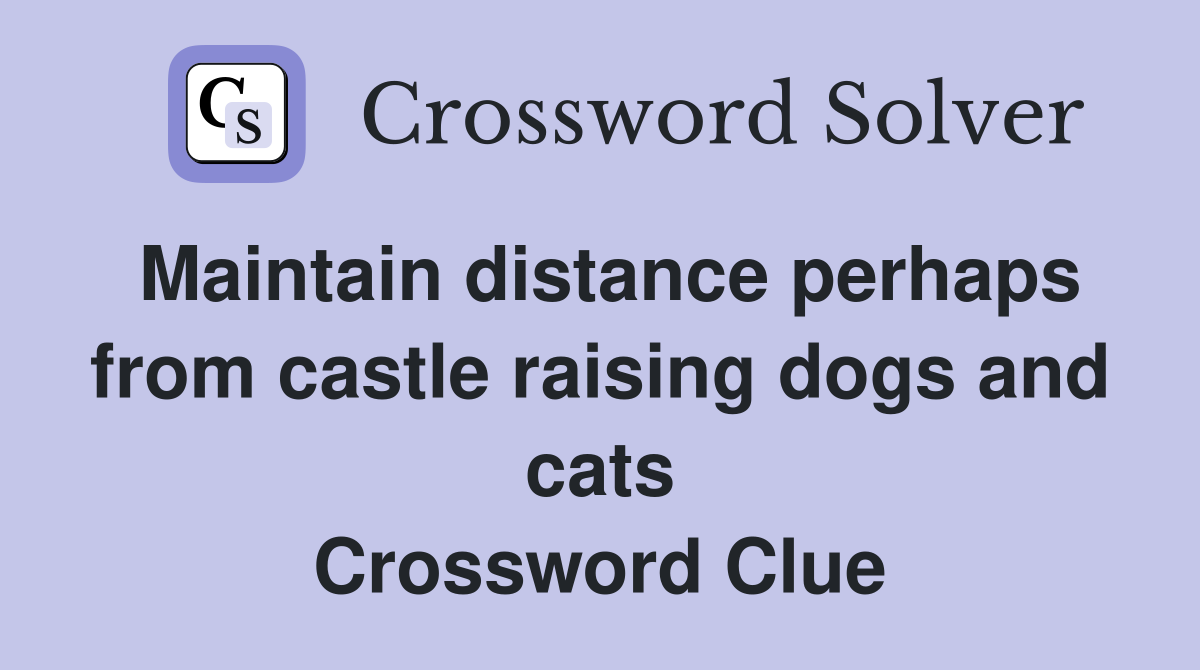 Maintain distance perhaps from castle raising dogs and cats Crossword Clue
