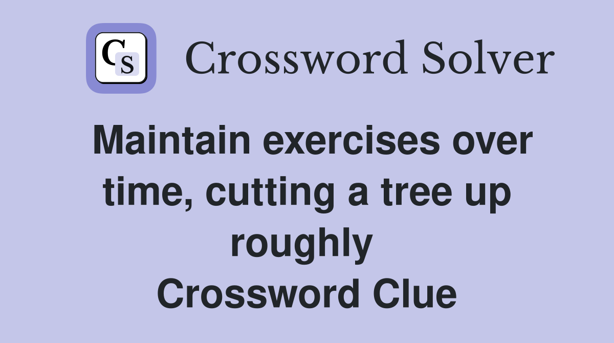 Maintain exercises over time, cutting a tree up roughly  Crossword Clue