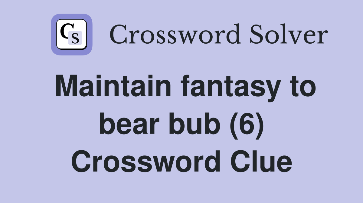 Maintain fantasy to bear bub (6) Crossword Clue