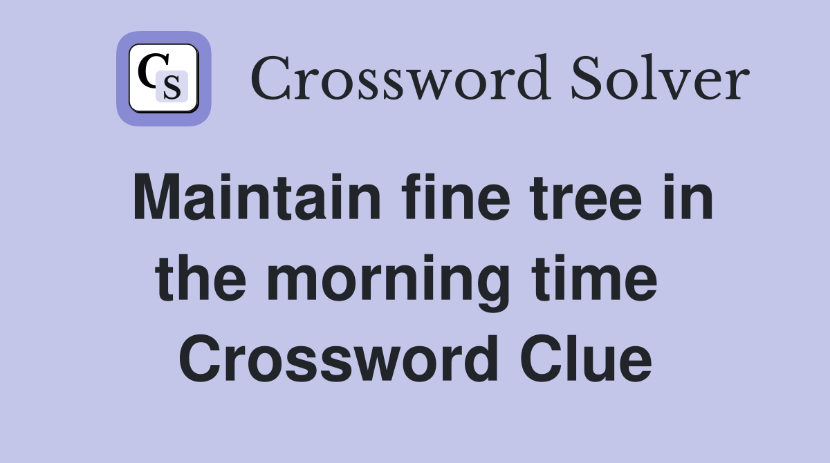 Maintain fine tree in the morning time  Crossword Clue