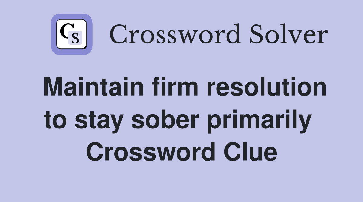 Maintain firm resolution to stay sober primarily  Crossword Clue