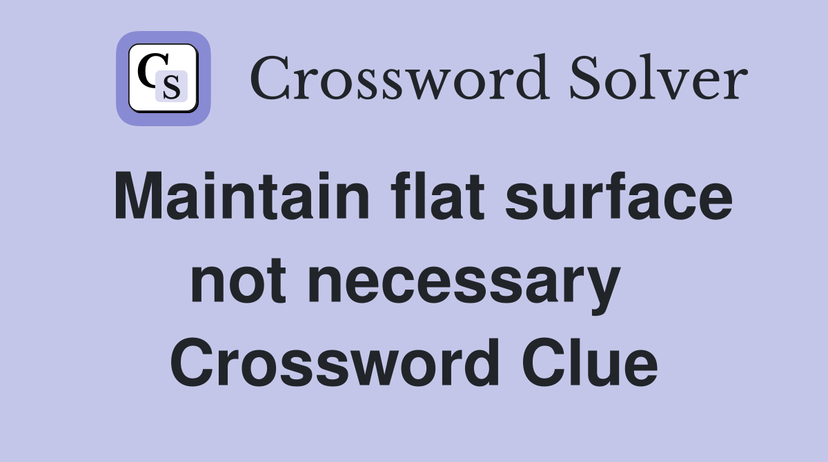 Maintain flat surface not necessary  Crossword Clue