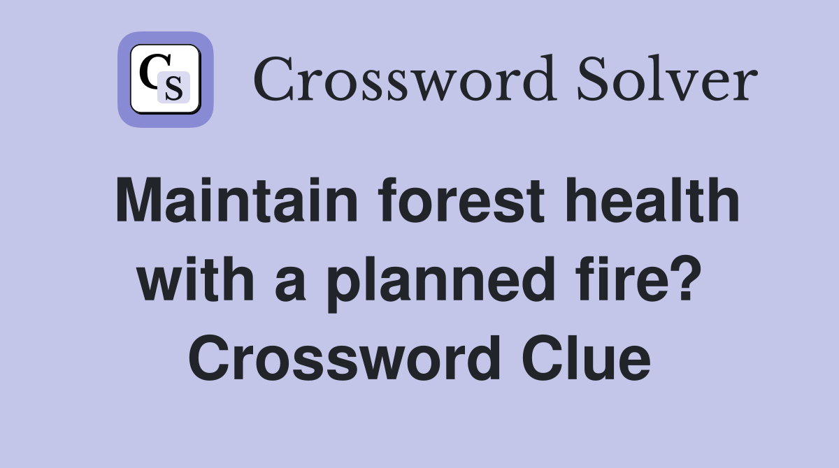 Maintain forest health with a planned fire? Crossword Clue