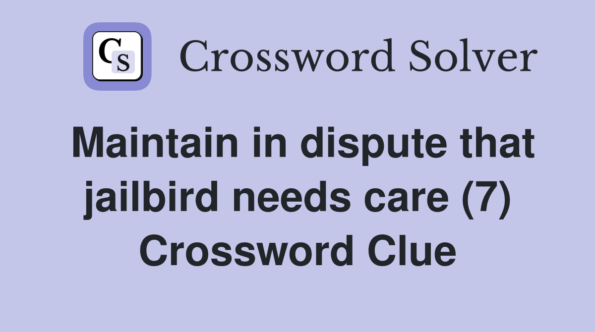 Maintain in dispute that jailbird needs care (7) Crossword Clue