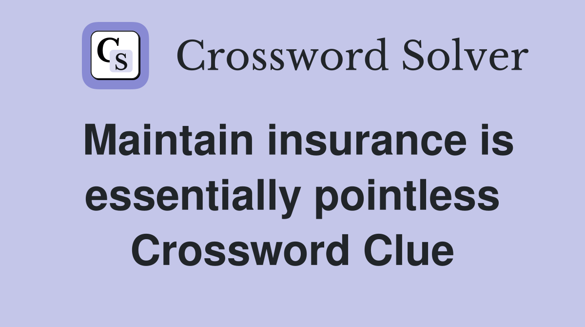 Maintain insurance is essentially pointless Crossword Clue