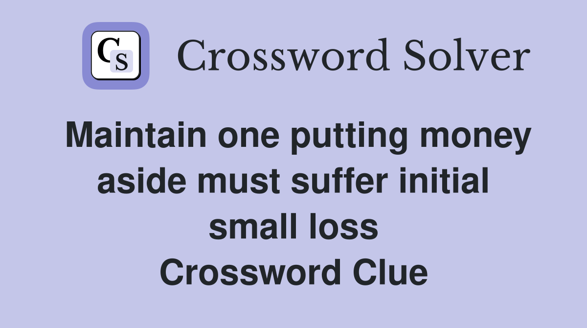 Maintain one putting money aside must suffer initial small loss Crossword Clue