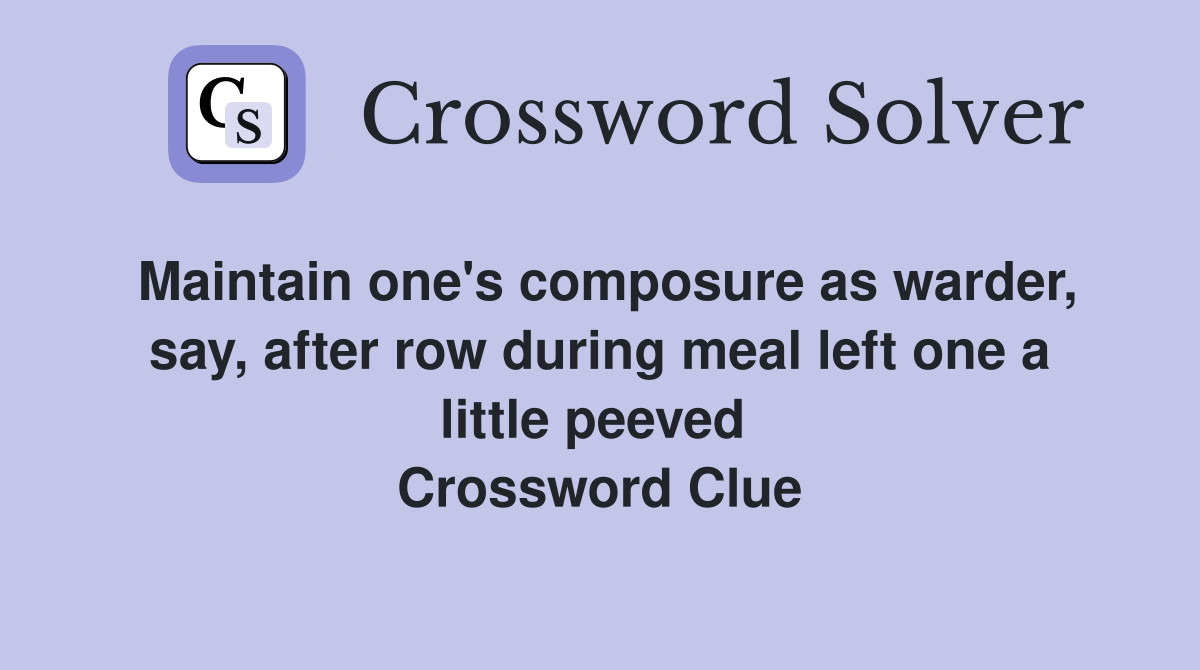 Maintain one's composure as warder, say, after row during meal left one a little peeved  Crossword Clue