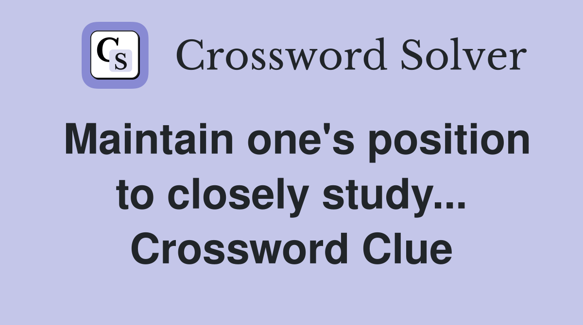 Maintain one's position to closely study... Crossword Clue