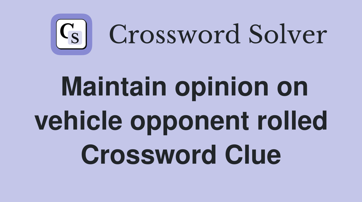 Maintain opinion on vehicle opponent rolled Crossword Clue