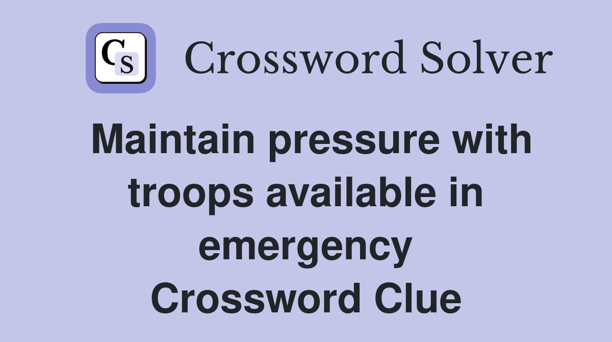 Maintain pressure with troops available in emergency Crossword Clue