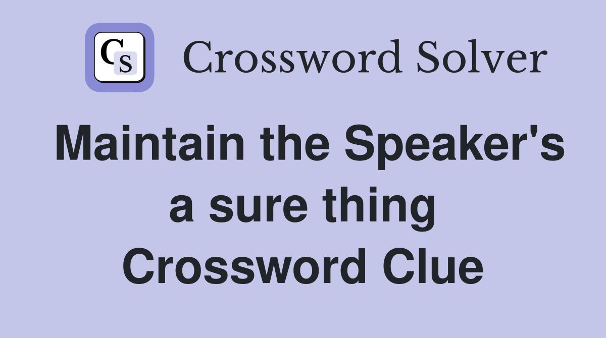 Maintain the Speaker's a sure thing Crossword Clue