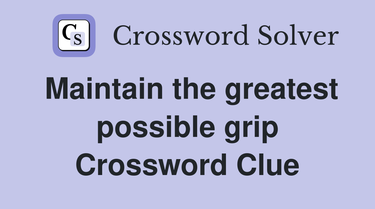 Maintain the greatest possible grip Crossword Clue