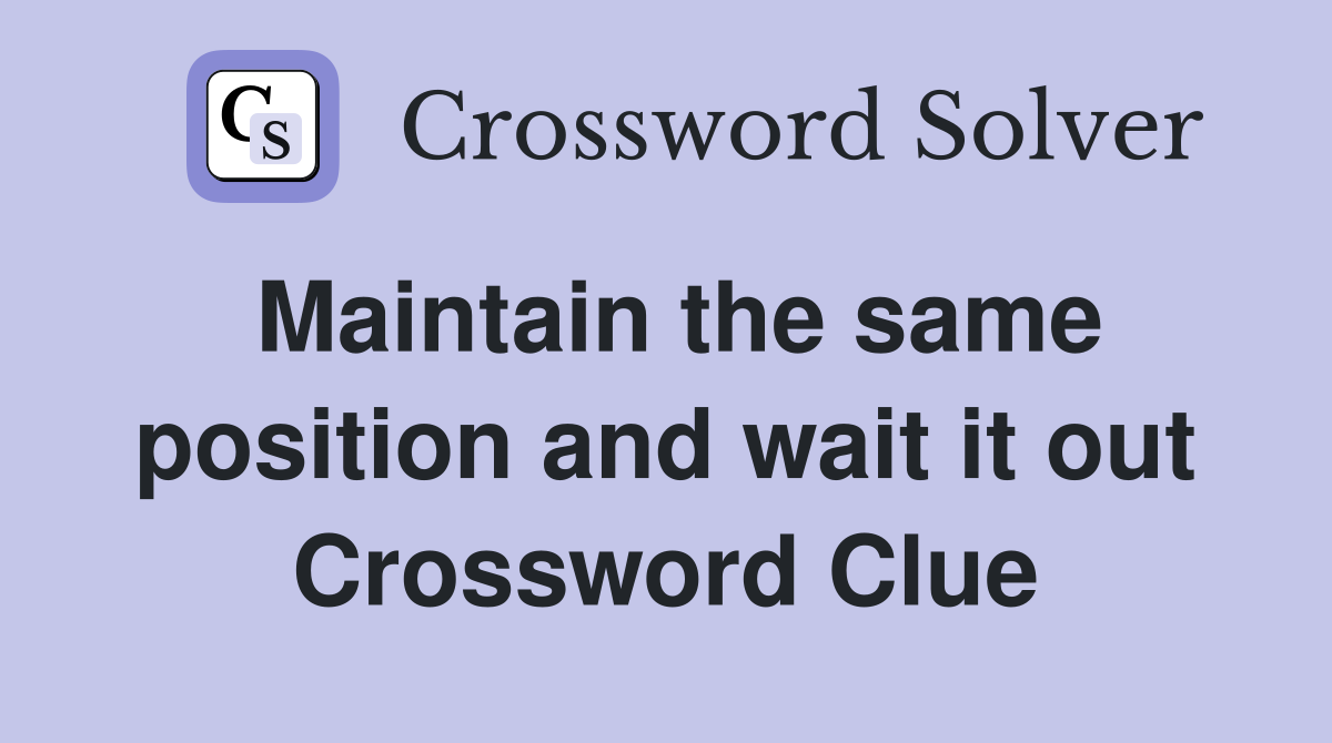 Maintain the same position and wait it out Crossword Clue