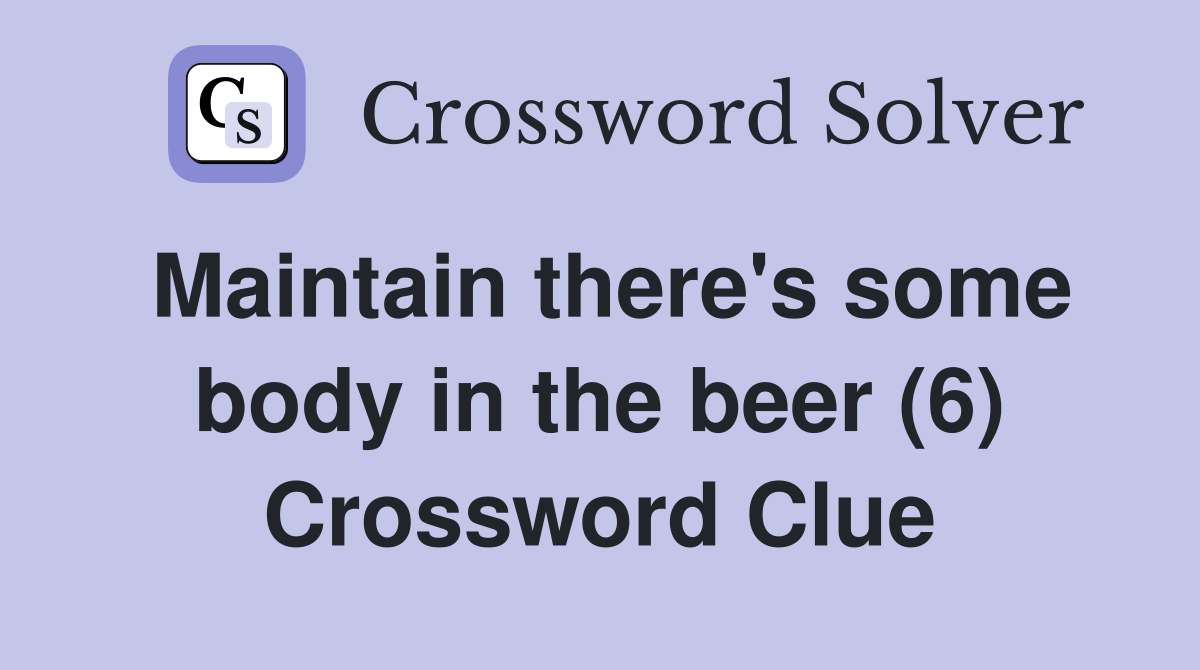 Maintain there's some body in the beer (6) Crossword Clue
