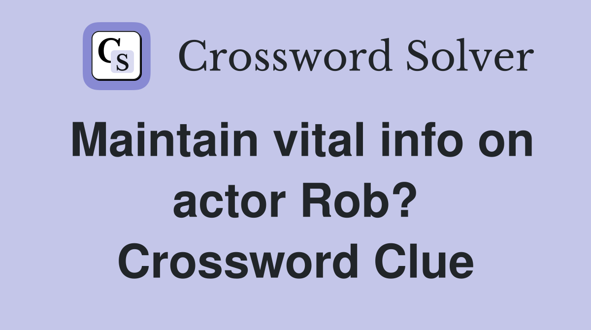 Maintain vital info on actor Rob? Crossword Clue