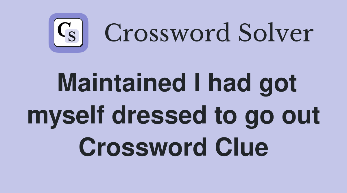 Maintained I had got myself dressed to go out Crossword Clue