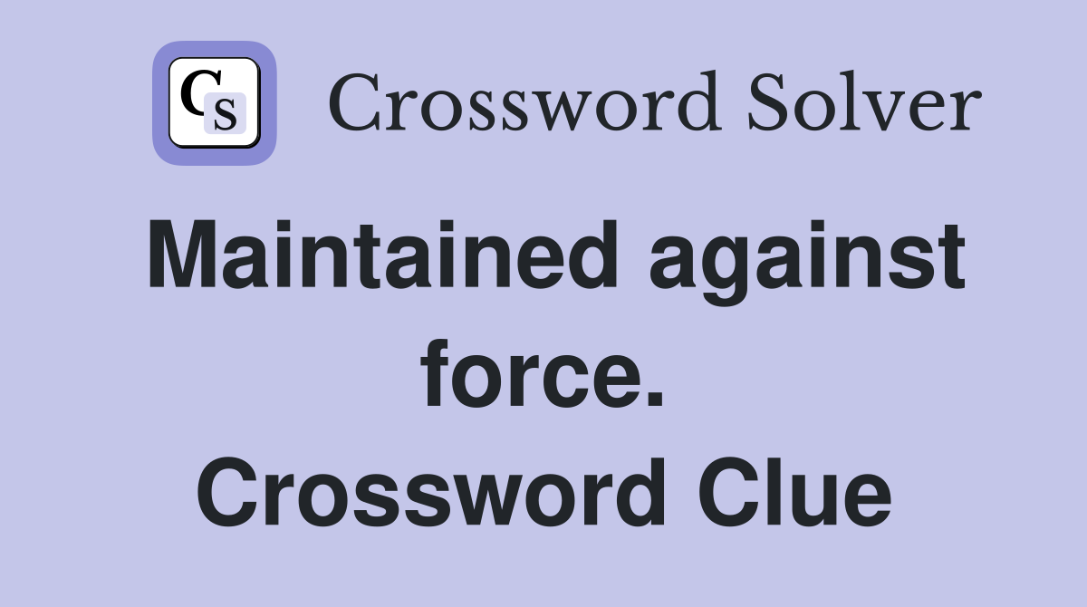 Maintained against force. Crossword Clue