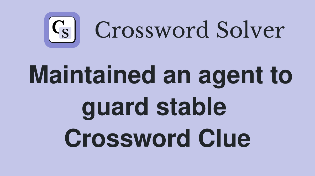 Maintained an agent to guard stable  Crossword Clue