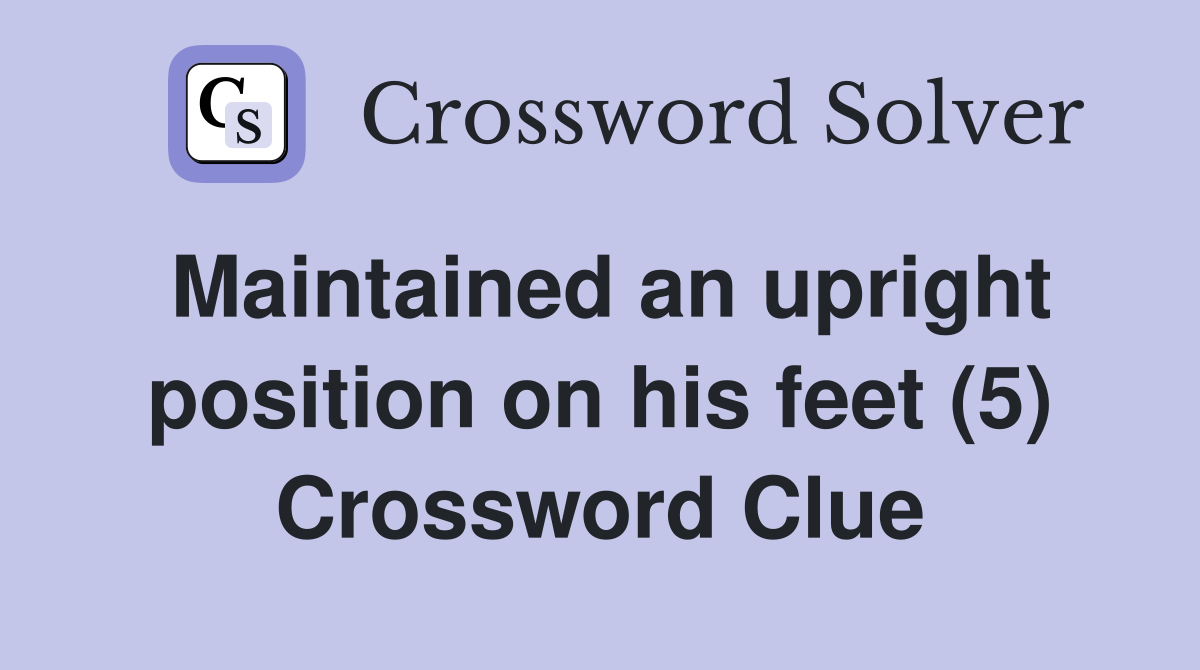 Maintained an upright position on his feet (5) Crossword Clue