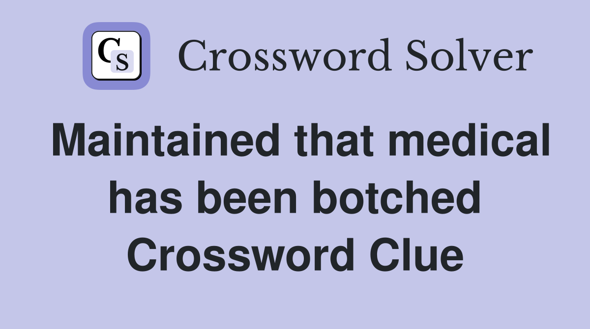 Maintained that medical has been botched Crossword Clue
