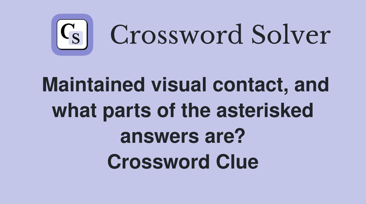 Maintained visual contact, and what parts of the asterisked answers are? Crossword Clue